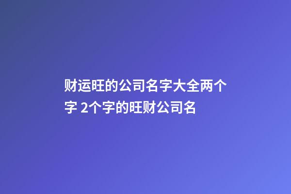 财运旺的公司名字大全两个字 2个字的旺财公司名